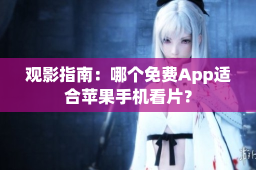 观影指南：哪个免费App适合苹果手机看片？
