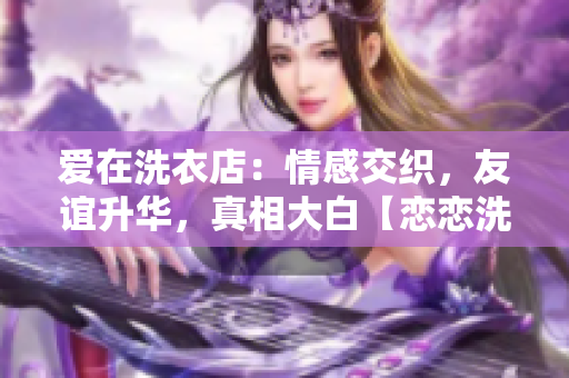 爱在洗衣店：情感交织，友谊升华，真相大白【恋恋洗衣店第二季第9集】