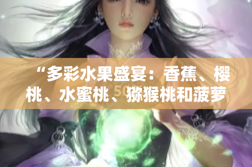 “多彩水果盛宴：香蕉、樱桃、水蜜桃、猕猴桃和菠萝齐聚一堂，缔造美味新风尚！”