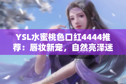 YSL水蜜桃色口红4444推荐：唇妆新宠，自然亮泽迷人