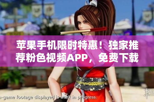 苹果手机限时特惠！独家推荐粉色视频APP，免费下载体验无限精彩！
