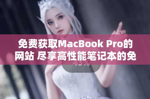 免费获取MacBook Pro的网站 尽享高性能笔记本的免费机会