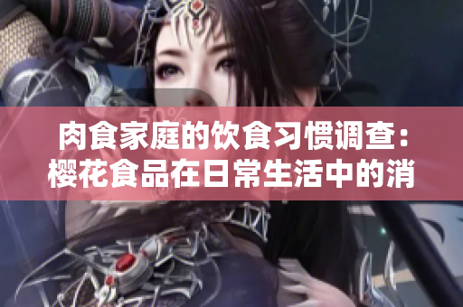肉食家庭的饮食习惯调查：樱花食品在日常生活中的消费状况及影响
