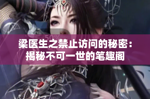 梁医生之禁止访问的秘密：揭秘不可一世的笔趣阁