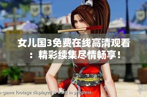 女儿国3免费在线高清观看：精彩续集尽情畅享！