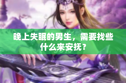 晚上失眠的男生，需要找些什么来安抚？