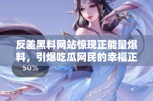 反差黑料网站惊现正能量爆料，引爆吃瓜网民的幸福正能量