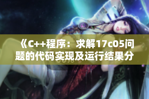 《C++程序：求解17c05问题的代码实现及运行结果分析》