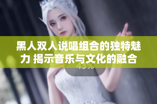 黑人双人说唱组合的独特魅力 揭示音乐与文化的融合