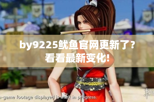 by9225鱿鱼官网更新了？看看最新变化!