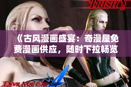 《古风漫画盛宴：奇漫屋免费漫画供应，随时下拉畅览！》