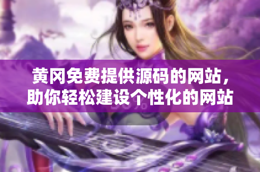 黄冈免费提供源码的网站，助你轻松建设个性化的网站！