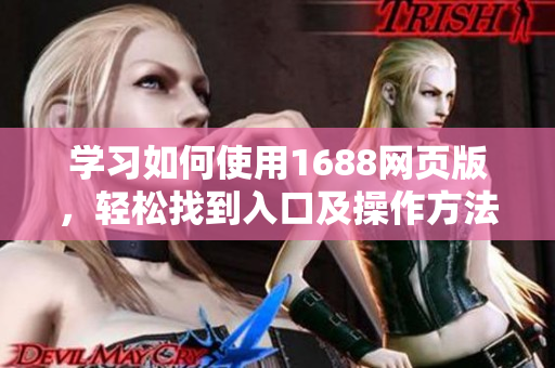 学习如何使用1688网页版，轻松找到入口及操作方法