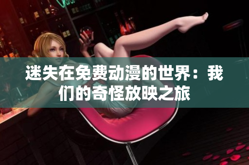 迷失在免费动漫的世界：我们的奇怪放映之旅