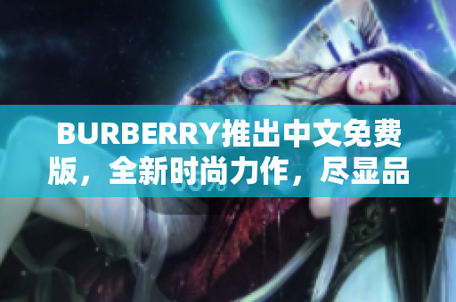 BURBERRY推出中文免费版，全新时尚力作，尽显品牌魅力
