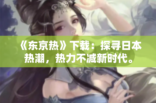 《东京热》下载：探寻日本热潮，热力不减新时代。