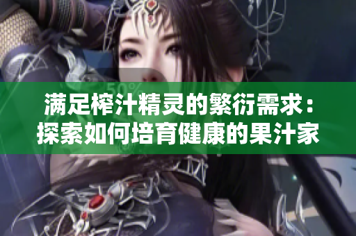 满足榨汁精灵的繁衍需求：探索如何培育健康的果汁家族