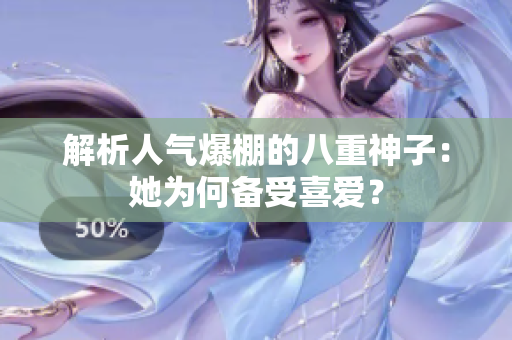 解析人气爆棚的八重神子：她为何备受喜爱？