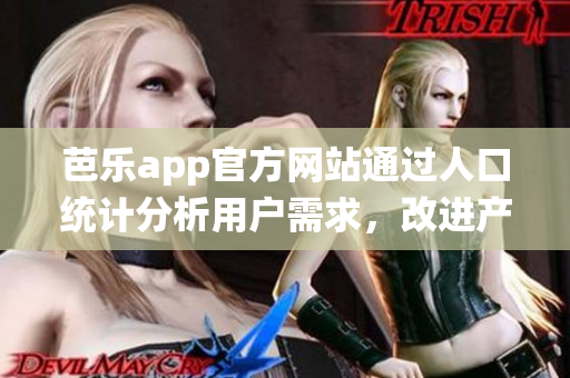 芭乐app官方网站通过人口统计分析用户需求，改进产品服务