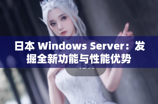 日本 Windows Server：发掘全新功能与性能优势