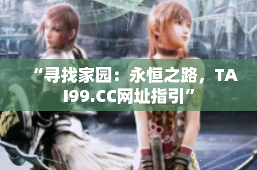 “寻找家园：永恒之路，TAI99.CC网址指引”