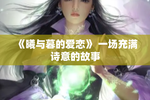 《曦与暮的爱恋》 一场充满诗意的故事