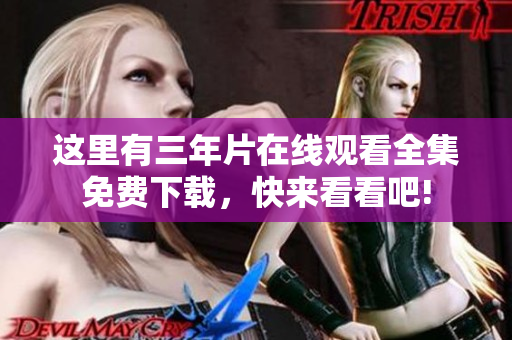 这里有三年片在线观看全集免费下载，快来看看吧!