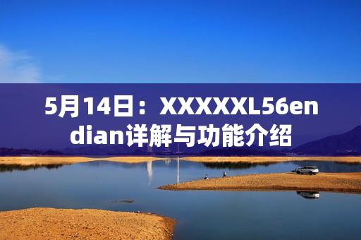 5月14日：XXXXXL56endian详解与功能介绍