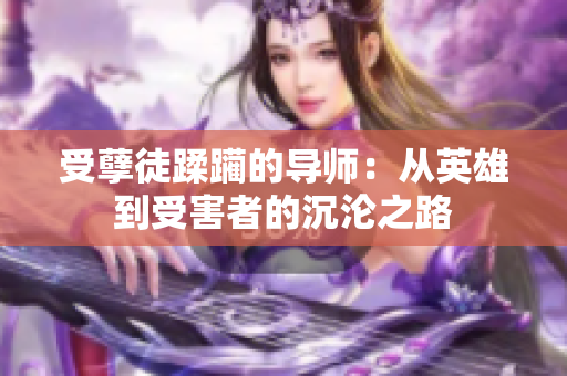 受孽徒蹂躏的导师：从英雄到受害者的沉沦之路