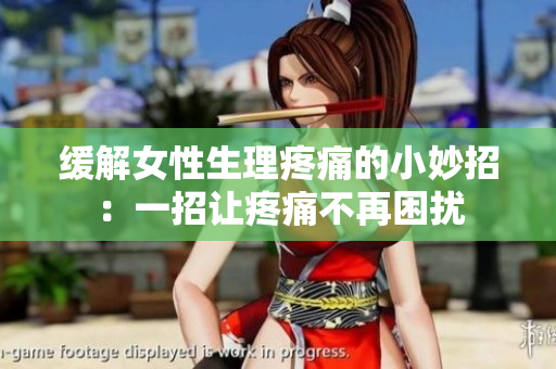 缓解女性生理疼痛的小妙招：一招让疼痛不再困扰