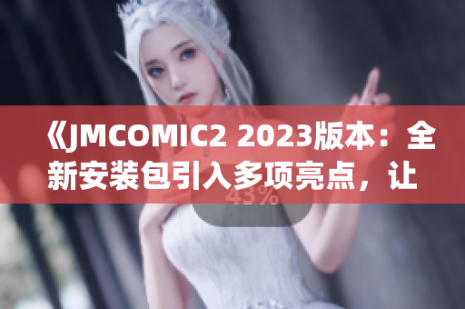 《JMCOMIC2 2023版本：全新安装包引入多项亮点，让你尽情畅享漫画乐趣》