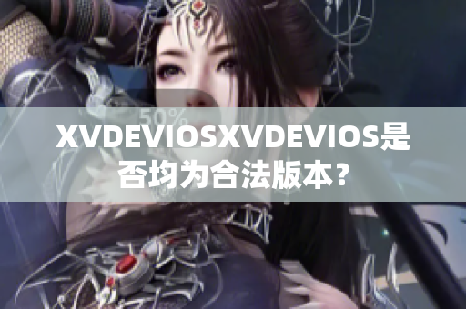 XVDEVIOSXVDEVIOS是否均为合法版本？
