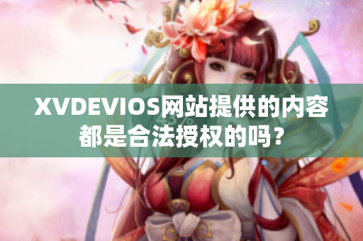 XVDEVIOS网站提供的内容都是合法授权的吗？
