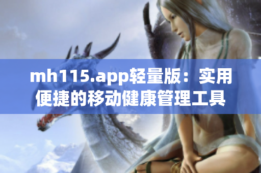 mh115.app轻量版：实用便捷的移动健康管理工具