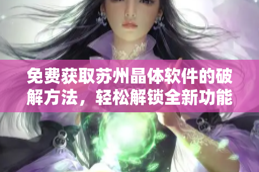 免费获取苏州晶体软件的破解方法，轻松解锁全新功能