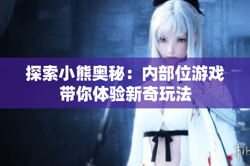 探索小熊奥秘：内部位游戏带你体验新奇玩法