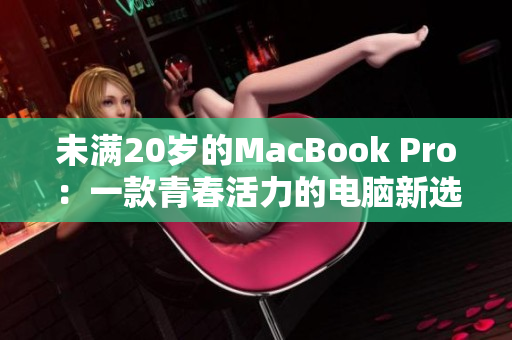 未满20岁的MacBook Pro：一款青春活力的电脑新选择