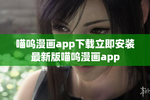 喵呜漫画app下载立即安装最新版喵呜漫画app