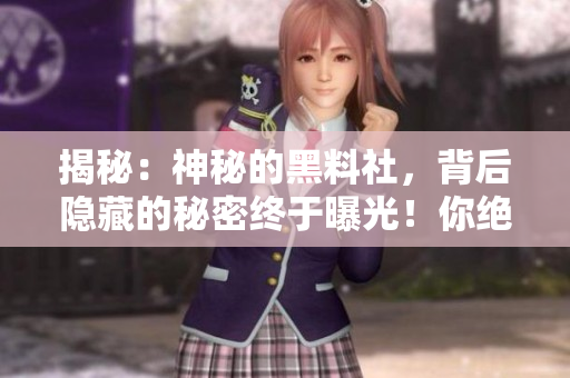 揭秘：神秘的黑料社，背后隐藏的秘密终于曝光！你绝对不知道的黑料社内幕！