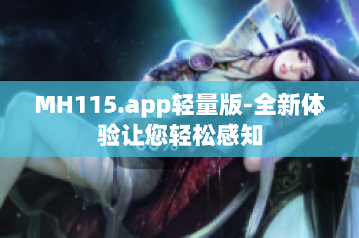 MH115.app轻量版-全新体验让您轻松感知