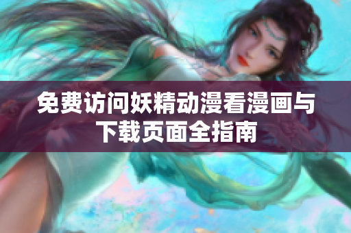 免费访问妖精动漫看漫画与下载页面全指南