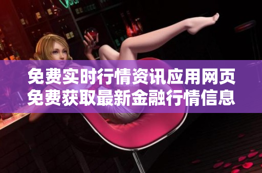 免费实时行情资讯应用网页免费获取最新金融行情信息