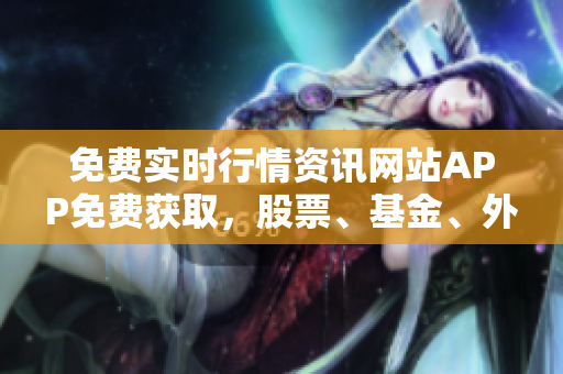 免费实时行情资讯网站APP免费获取，股票、基金、外汇实时行情操作快捷方便