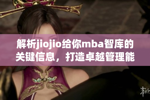 解析jiojio给你mba智库的关键信息，打造卓越管理能力
