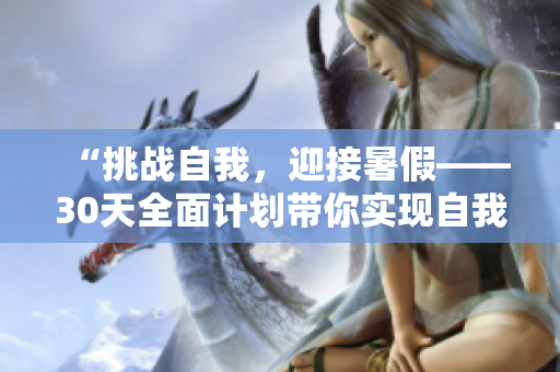 “挑战自我，迎接暑假——30天全面计划带你实现自我突破！”