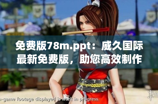 免费版78m.ppt：威久国际最新免费版，助您高效制作演示文稿！