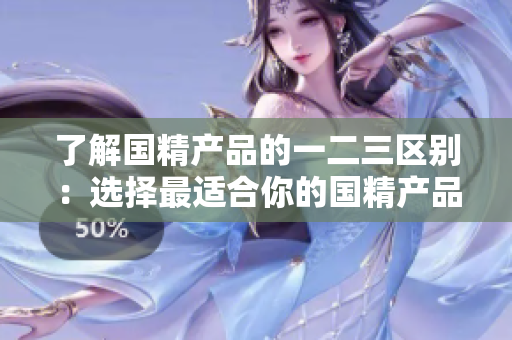 了解国精产品的一二三区别：选择最适合你的国精产品