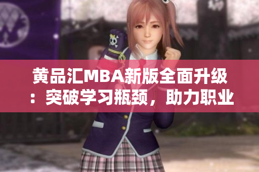黄品汇MBA新版全面升级：突破学习瓶颈，助力职业发展