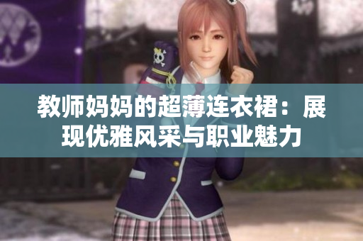 教师妈妈的超薄连衣裙：展现优雅风采与职业魅力
