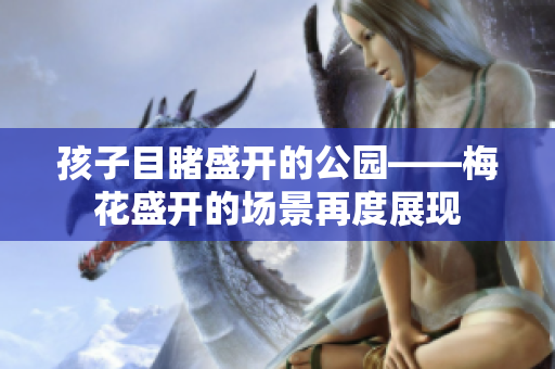 孩子目睹盛开的公园——梅花盛开的场景再度展现